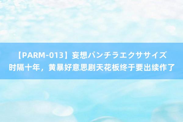 【PARM-013】妄想パンチラエクササイズ 时隔十年，黄暴好意思剧天花板终于要出续作了