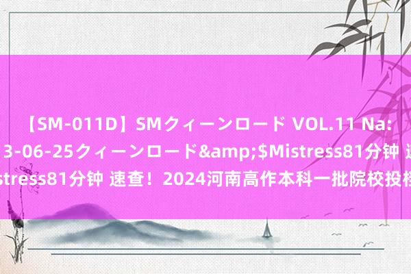 【SM-011D】SMクィーンロード VOL.11 Na:Na</a>2013-06-25クィーンロード&$Mistress81分钟 速查！2024河南高作本科一批院校投档分数线公布