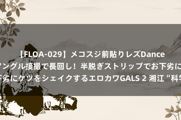 【FLOA-029】メコスジ前貼りレズDance オマ○コ喰い込みをローアングル接撮で長回し！半脱ぎストリップでお下劣にケツをシェイクするエロカワGALS 2 湘江“科学行” 是先行疾行远行