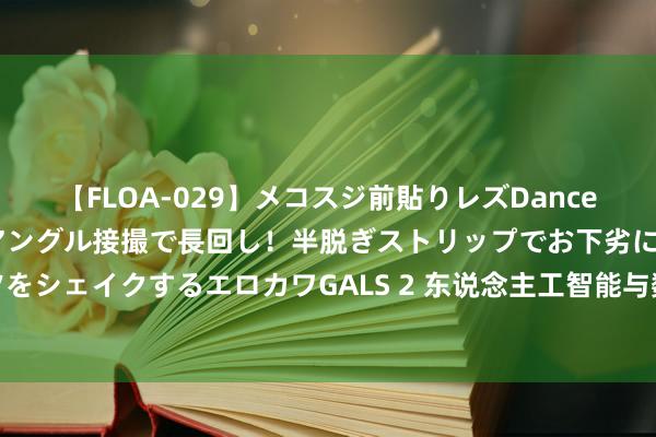 【FLOA-029】メコスジ前貼りレズDance オマ○コ喰い込みをローアングル接撮で長回し！半脱ぎストリップでお下劣にケツをシェイクするエロカワGALS 2 东说念主工智能与数据质料：企业靠近的双重挑战