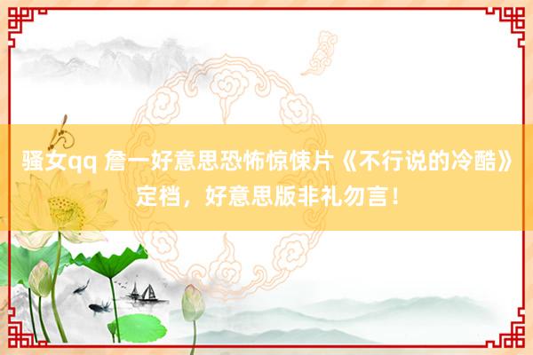 骚女qq 詹一好意思恐怖惊悚片《不行说的冷酷》定档，好意思版非礼勿言！