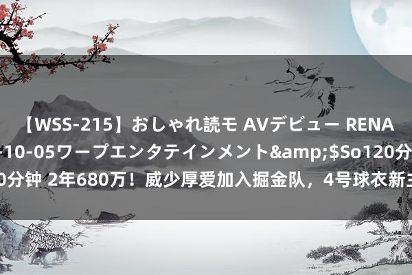 【WSS-215】おしゃれ読モ AVデビュー RENA</a>2012-10-05ワープエンタテインメント&$So120分钟 2年680万！威少厚爱加入掘金队，4号球衣新主东谈主，自拍向球迷致意