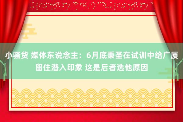 小骚货 媒体东说念主：6月底秉圣在试训中给广厦留住潜入印象 这是后者选他原因