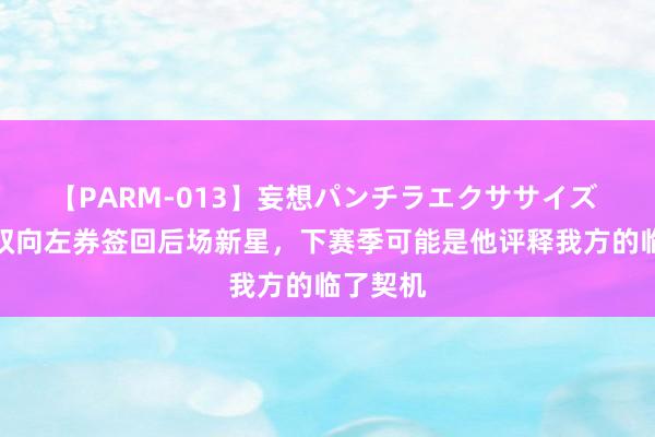 【PARM-013】妄想パンチラエクササイズ 马刺用双向左券签回后场新星，下赛季可能是他评释我方的临了契机