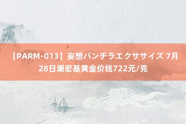 【PARM-013】妄想パンチラエクササイズ 7月28日潮宏基黄金价钱722元/克