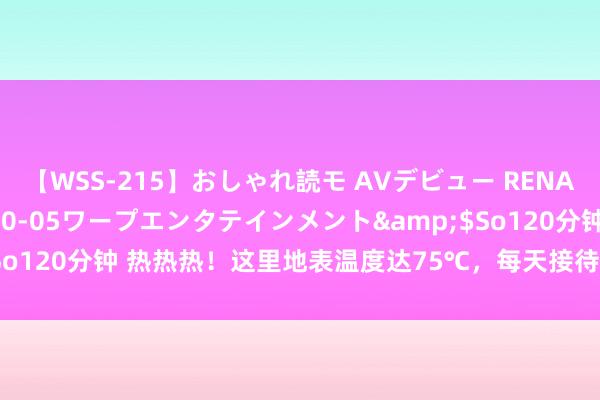 【WSS-215】おしゃれ読モ AVデビュー RENA</a>2012-10-05ワープエンタテインメント&$So120分钟 热热热！这里地表温度达75℃，每天接待旅客5000东说念主→