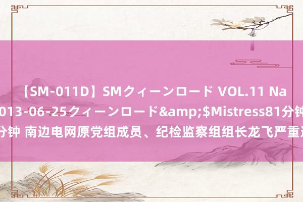 【SM-011D】SMクィーンロード VOL.11 Na:Na</a>2013-06-25クィーンロード&$Mistress81分钟 南边电网原党组成员、纪检监察组组长龙飞严重违法犯法被开除党籍和公职