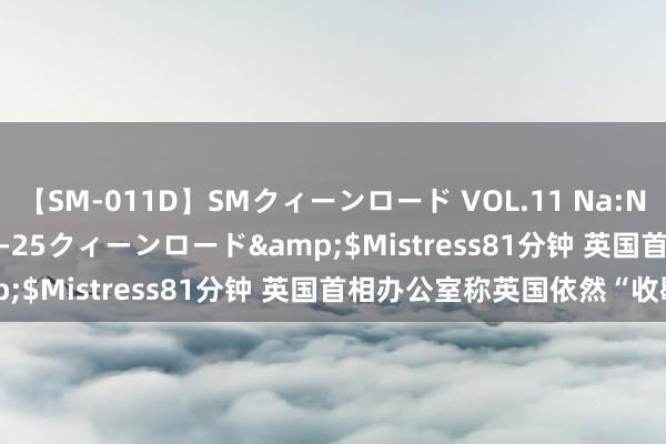 【SM-011D】SMクィーンロード VOL.11 Na:Na</a>2013-06-25クィーンロード&$Mistress81分钟 英国首相办公室称英国依然“收歇”