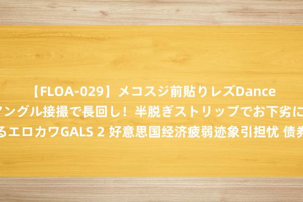 【FLOA-029】メコスジ前貼りレズDance オマ○コ喰い込みをローアングル接撮で長回し！半脱ぎストリップでお下劣にケツをシェイクするエロカワGALS 2 好意思国经济疲弱迹象引担忧 债券交游员押注好意思联储或袭取更激进宽松方法