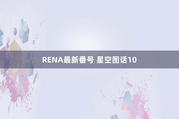 RENA最新番号 星空图话10