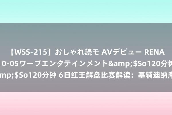 【WSS-215】おしゃれ読モ AVデビュー RENA</a>2012-10-05ワープエンタテインメント&$So120分钟 6日红王解盘比赛解读：基辅迪纳摩本场恐难取胜