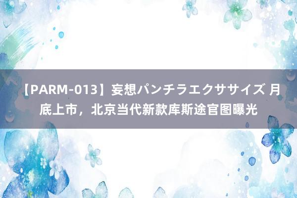 【PARM-013】妄想パンチラエクササイズ 月底上市，北京当代新款库斯途官图曝光