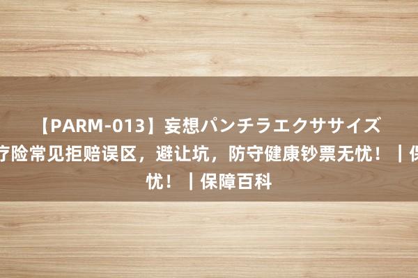 【PARM-013】妄想パンチラエクササイズ 百万医疗险常见拒赔误区，避让坑，防守健康钞票无忧！｜保障百科