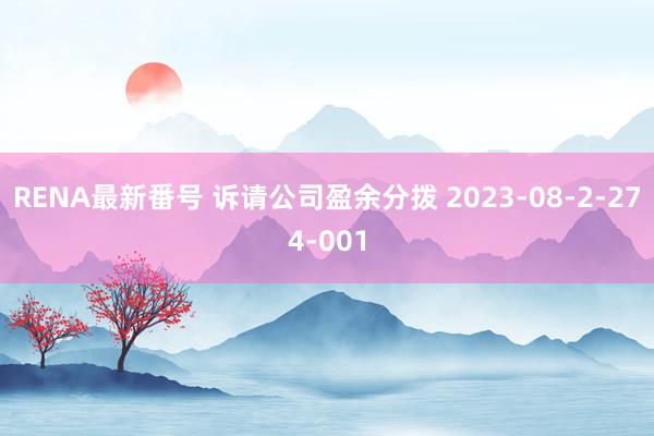 RENA最新番号 诉请公司盈余分拨 2023-08-2-274-001