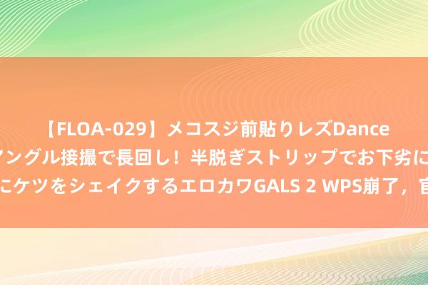 【FLOA-029】メコスジ前貼りレズDance オマ○コ喰い込みをローアングル接撮で長回し！半脱ぎストリップでお下劣にケツをシェイクするエロカワGALS 2 WPS崩了，官方回话：正在进攻成就中