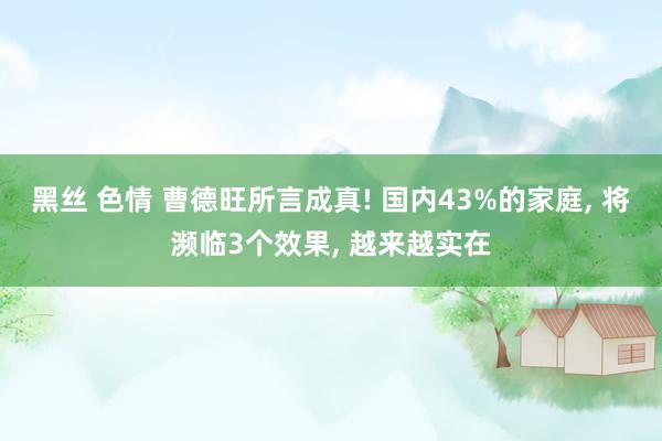 黑丝 色情 曹德旺所言成真! 国内43%的家庭， 将濒临3个效果， 越来越实在