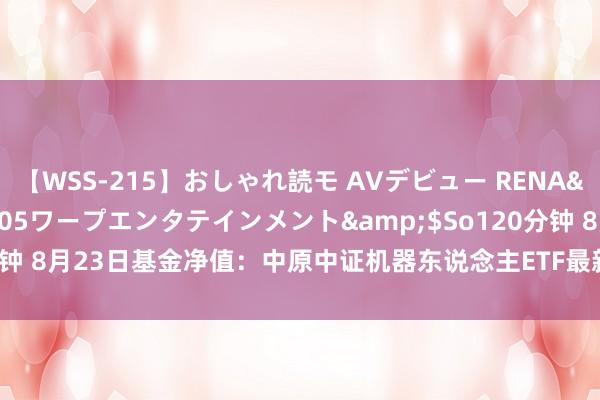 【WSS-215】おしゃれ読モ AVデビュー RENA</a>2012-10-05ワープエンタテインメント&$So120分钟 8月23日基金净值：中原中证机器东说念主ETF最新净值0.5459，涨0.65%