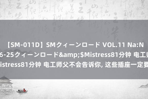 【SM-011D】SMクィーンロード VOL.11 Na:Na</a>2013-06-25クィーンロード&$Mistress81分钟 电工师父不会告诉你， 这些插座一定要预留好!