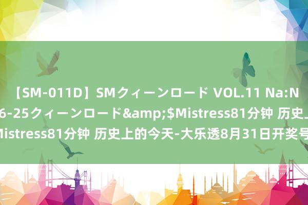 【SM-011D】SMクィーンロード VOL.11 Na:Na</a>2013-06-25クィーンロード&$Mistress81分钟 历史上的今天-大乐透8月31日开奖号码汇总