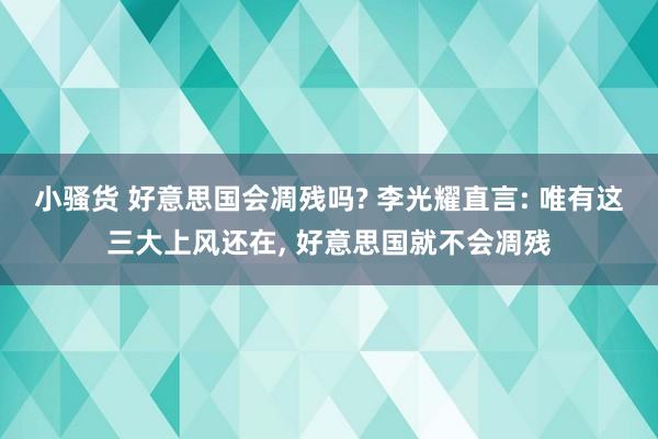 小骚货 好意思国会凋残吗? 李光耀直言: 唯有这三大上风还在， 好意思国就不会凋残