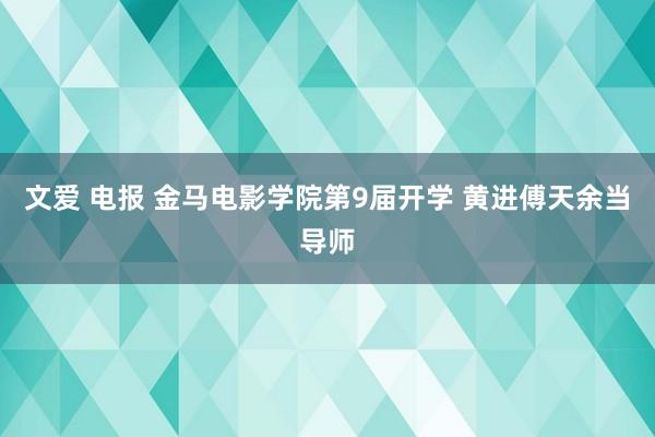 文爱 电报 金马电影学院第9届开学 黄进傅天余当导师