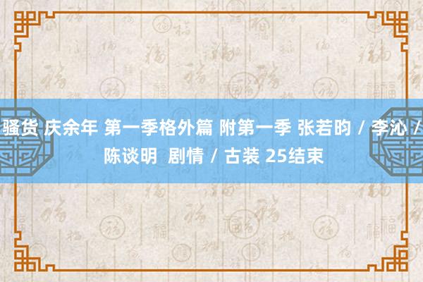 骚货 庆余年 第一季格外篇 附第一季 张若昀 / 李沁 / 陈谈明  剧情 / 古装 25结束