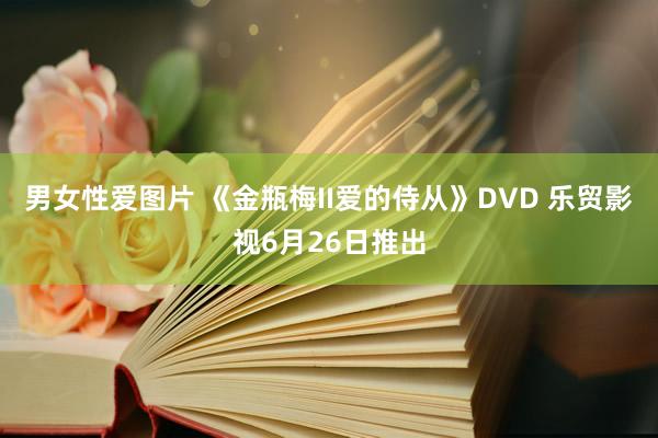 男女性爱图片 《金瓶梅II爱的侍从》DVD 乐贸影视6月26日推出