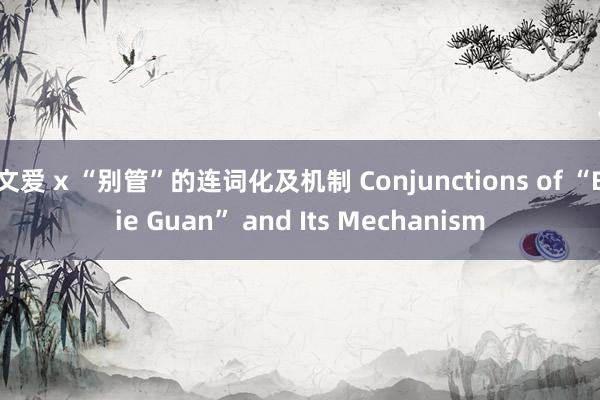 文爱 x “别管”的连词化及机制 Conjunctions of “Bie Guan” and Its Mechanism