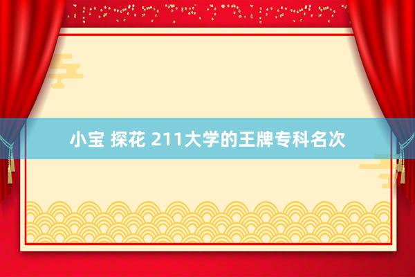 小宝 探花 211大学的王牌专科名次