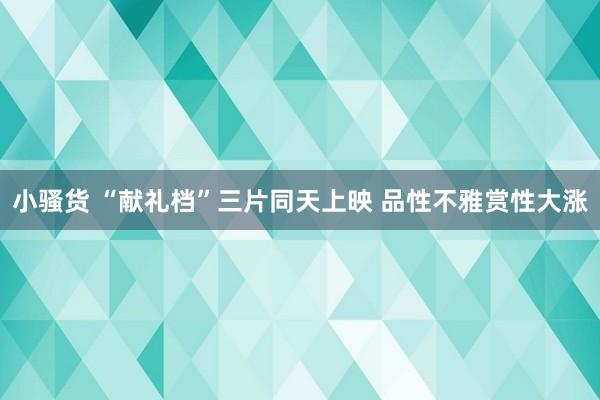 小骚货 “献礼档”三片同天上映 品性不雅赏性大涨