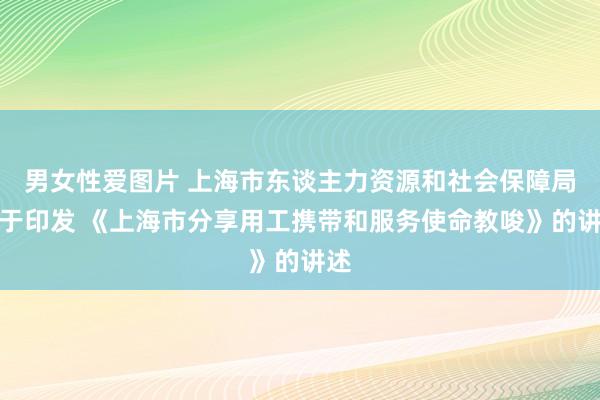 男女性爱图片 上海市东谈主力资源和社会保障局对于印发 《上海市分享用工携带和服务使命教唆》的讲述