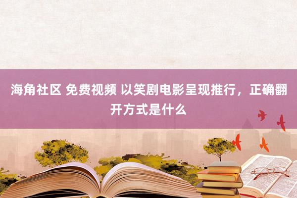 海角社区 免费视频 以笑剧电影呈现推行，正确翻开方式是什么